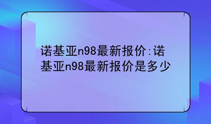 诺基亚n98最新报价:诺基亚