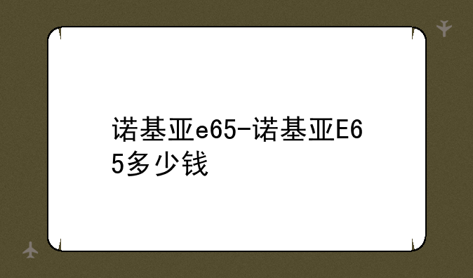 诺基亚e65-诺基亚E65多少钱