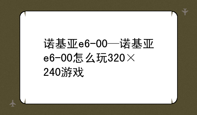 诺基亚e6-00—诺基亚e6-00怎