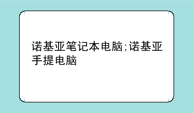 诺基亚笔记本电脑;诺基亚手提电脑