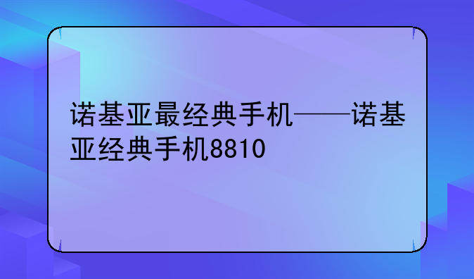 诺基亚最经典手机——诺基亚经典手机8810