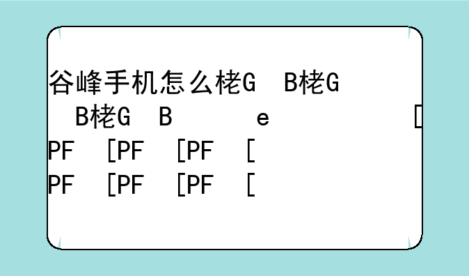 谷峰手机怎么样、谷峰手