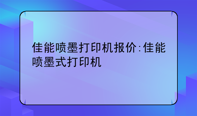 佳能喷墨打印机报价:佳能喷墨式打印机