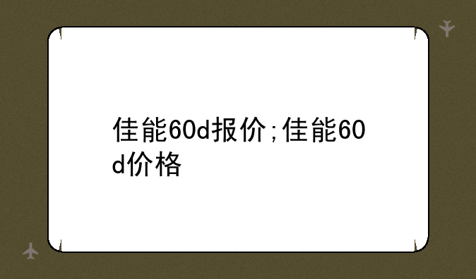 佳能60d报价;佳能60d价格