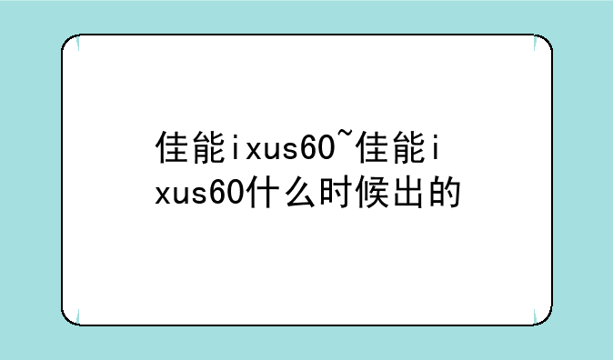 佳能ixus60~佳能ixus60什么时候出的