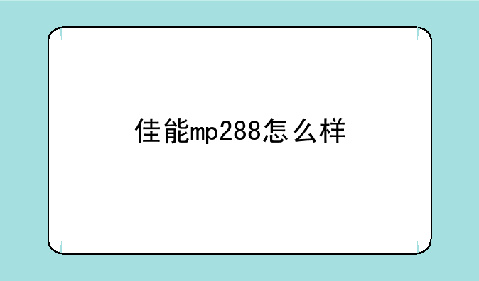 佳能mp288怎么样