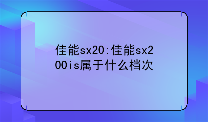 佳能sx20:佳能sx200is属于什