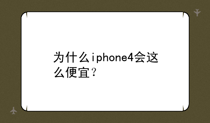 为什么iphone4会这么便宜？