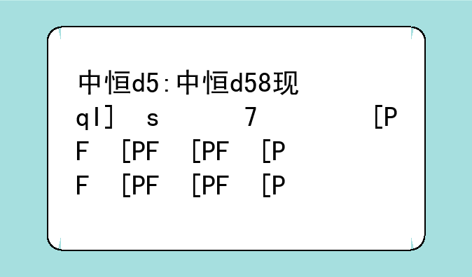 中恒d5:中恒d58现在还能用