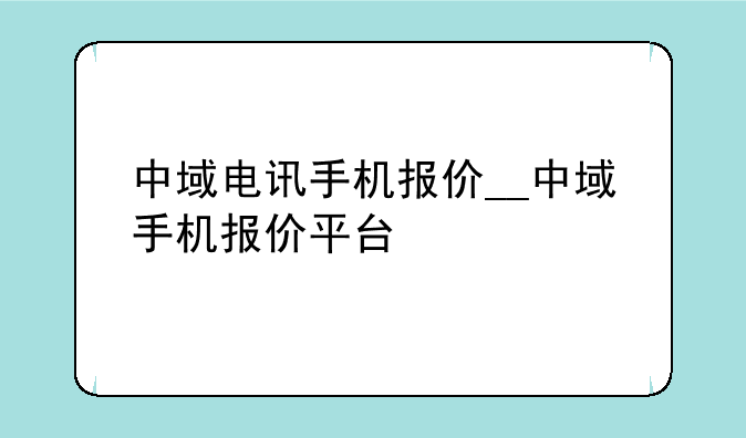中域电讯手机报价__中域手