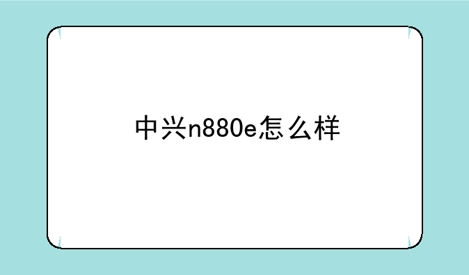 中兴n880e怎么样