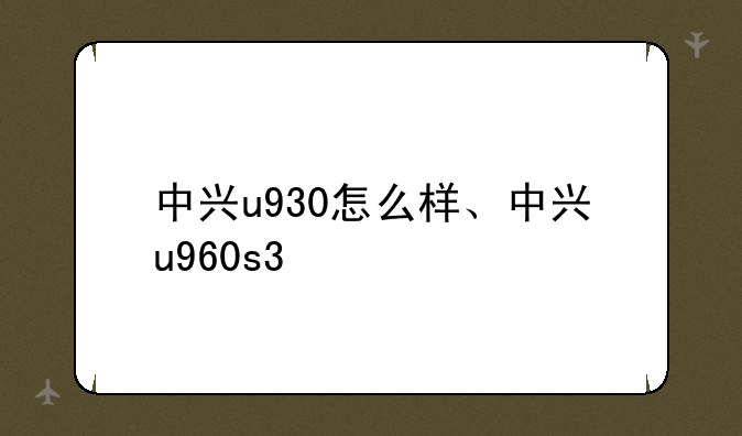 中兴u930怎么样、中兴u960s3