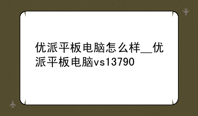 优派平板电脑怎么样__优派