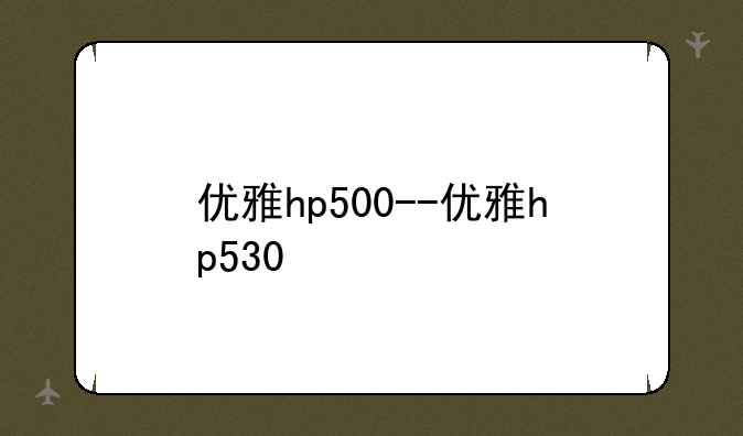 优雅hp500--优雅hp530