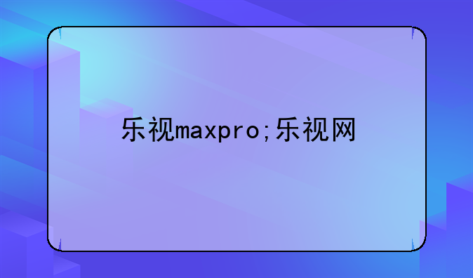 乐视maxpro;乐视网