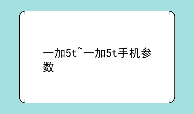 一加5t~一加5t手机参数