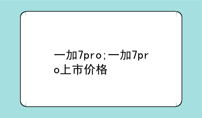 一加7pro;一加7pro上市价格