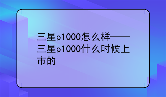 三星p1000怎么样——三星p1000什么时候上市的