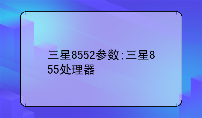 三星8552参数;三星855处理器