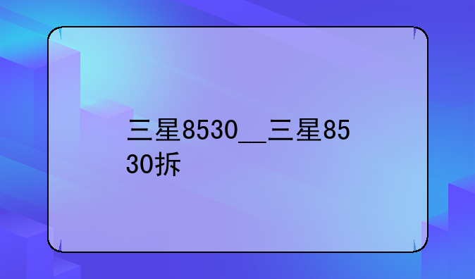 三星8530__三星8530拆