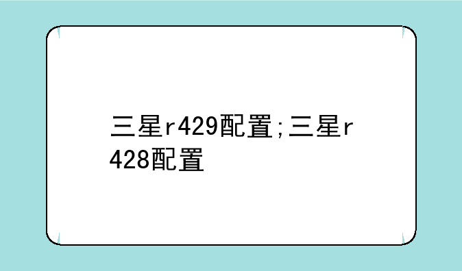 三星r429配置;三星r428配置