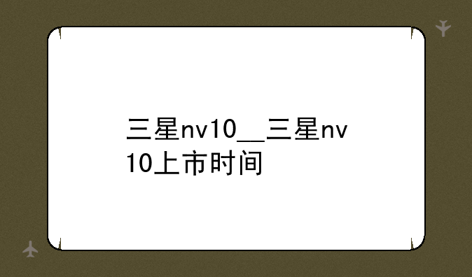 三星nv10__三星nv10上市时间
