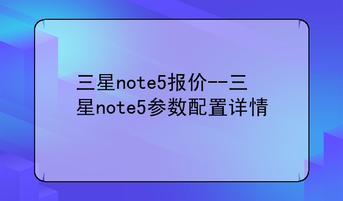 三星note5报价--三星note5参数配置详情