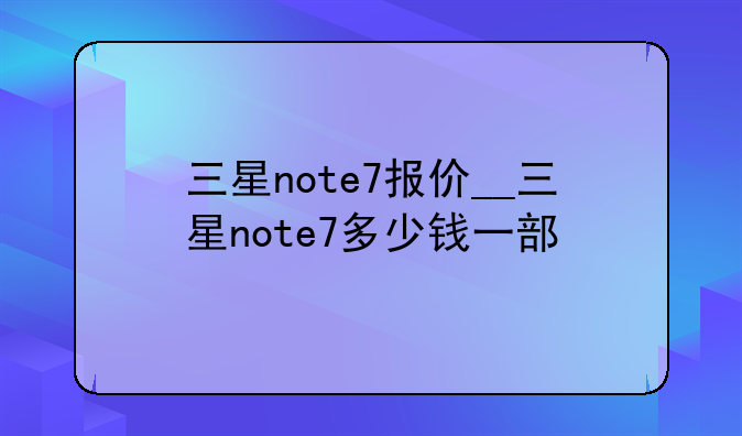 三星note7报价__三星note7多