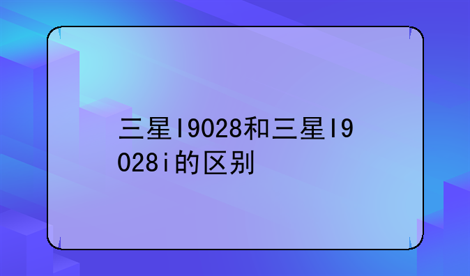 三星I9028和三星I9028i的区别