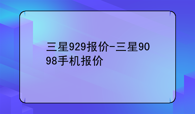 三星929报价-三星9098手机报