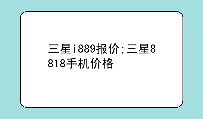 三星i889报价;三星8818手机