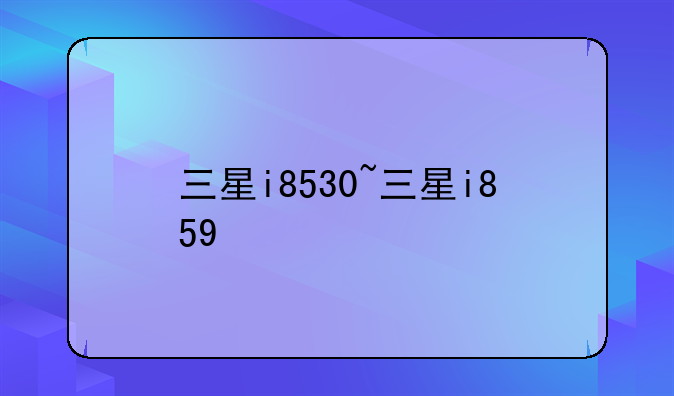 三星i8530~三星i859