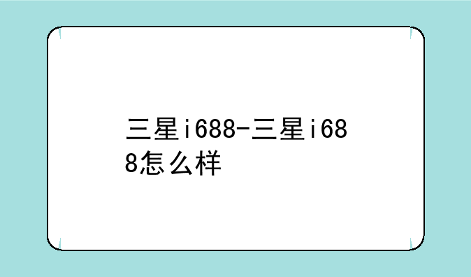 三星i688-三星i688怎么样