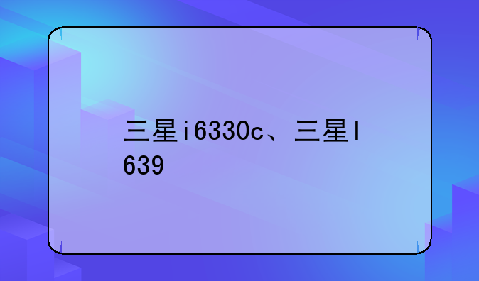 三星i6330c、三星I639