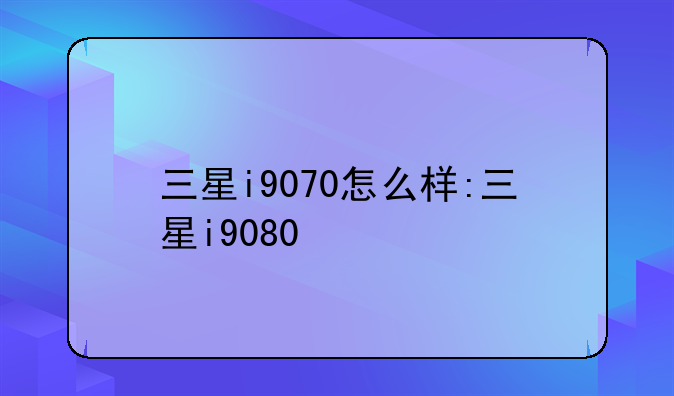 三星i9070怎么样:三星i9080