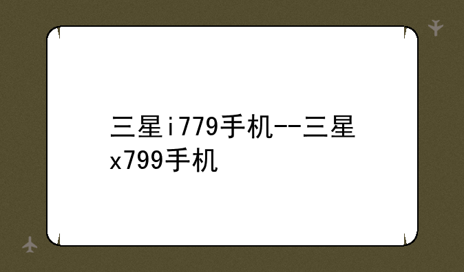 三星i779手机--三星x799手机