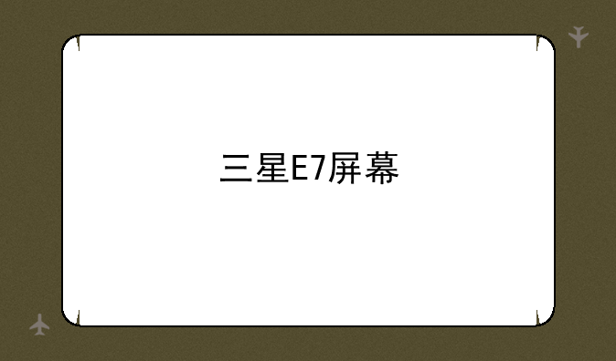 三星E7屏幕