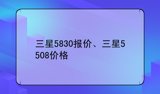 三星5830报价、三星5508价格