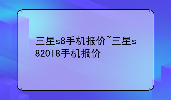 三星s8手机报价~三星s820