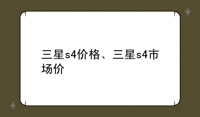 三星s4价格、三星s4市场价