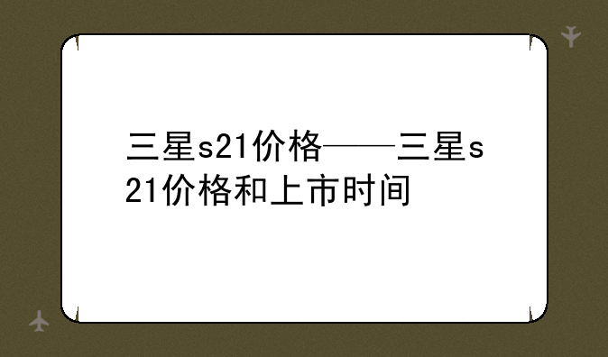 三星s21价格——三星s21价