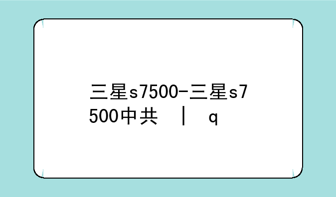 三星s7500-三星s7500中关村