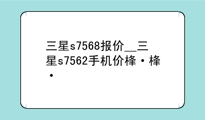 三星s7568报价__三星s7562手