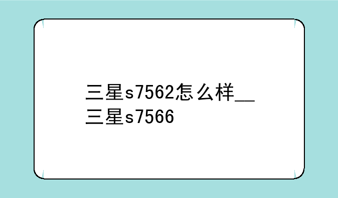 三星s7562怎么样__三星s7566
