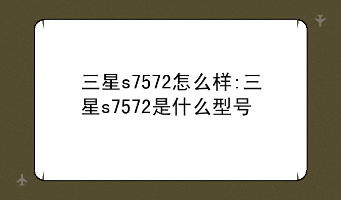 三星s7572怎么样:三星s7572是什么型号
