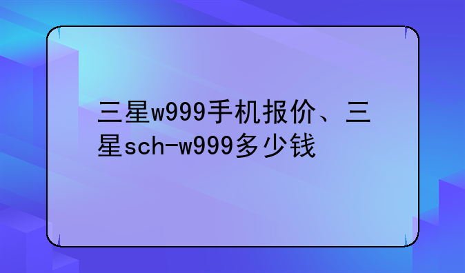 三星w999手机报价、三星sch-w999多少钱