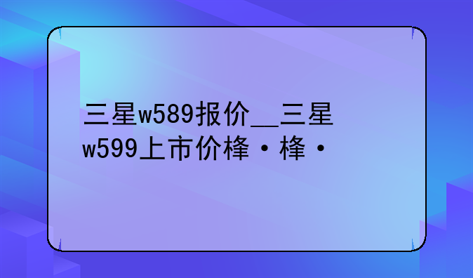 三星w589报价__三星w599上市