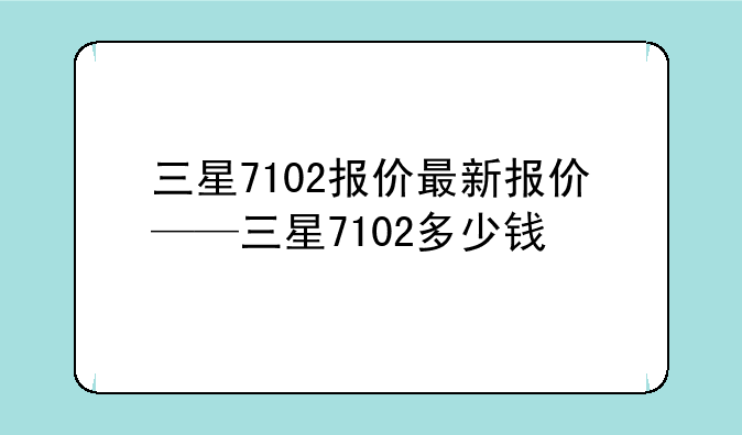 三星7102报价最新报价——