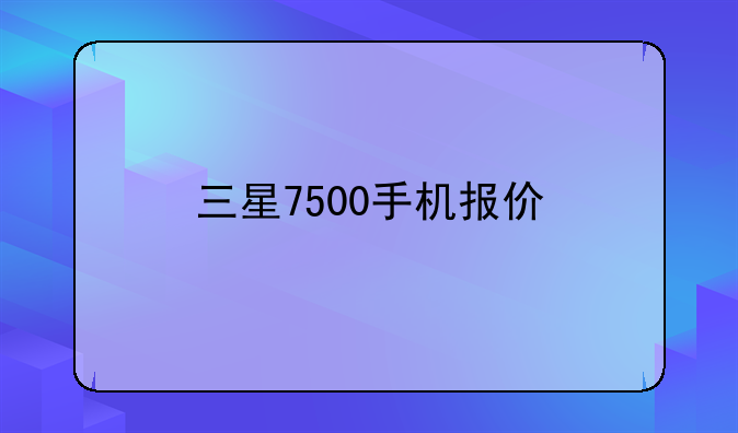 三星7500手机报价