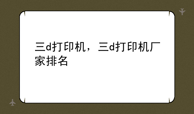 三d打印机，三d打印机厂家排名